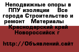 Неподвижные опоры в ППУ изоляции. - Все города Строительство и ремонт » Материалы   . Краснодарский край,Новороссийск г.